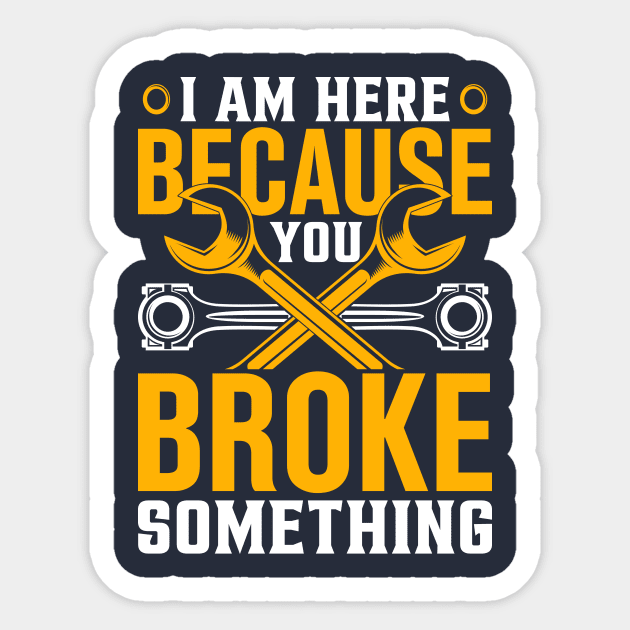 I am Here Because You Broke Something Sticker by TheDesignDepot